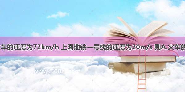 单选题火车的速度为72km/h 上海地铁一号线的速度为20m/s 则A.火车的速度大B