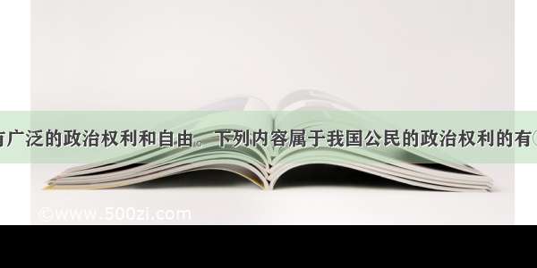 我国公民享有广泛的政治权利和自由。下列内容属于我国公民的政治权利的有①选举权和被