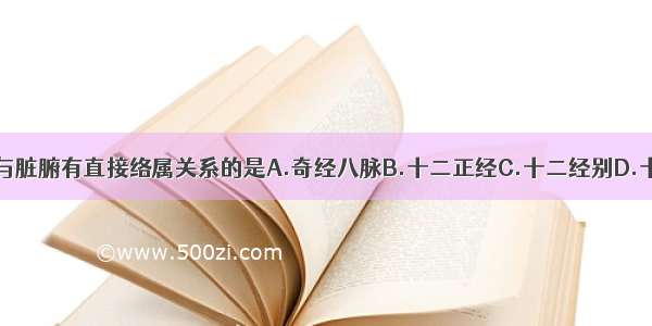 经络系统中 与脏腑有直接络属关系的是A.奇经八脉B.十二正经C.十二经别D.十五别络E.十