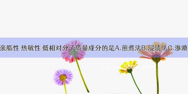 适用于提取亲脂性 热敏性 低相对分子质量成分的是A.煎煮法B.浸渍法C.渗漉法D.回流法