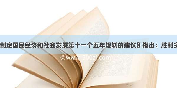 《中共中央关于制定国民经济和社会发展第十一个五年规划的建议》指出：胜利实现&ldquo;十一