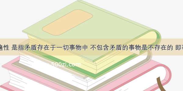 矛盾的普遍性 是指矛盾存在于一切事物中 不包含矛盾的事物是不存在的 即事事有矛盾