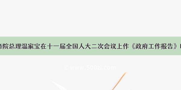 3月5日 国务院总理温家宝在十一届全国人大二次会议上作《政府工作报告》时指出 要全