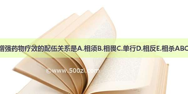 能增强药物疗效的配伍关系是A.相须B.相畏C.单行D.相反E.相杀ABCDE