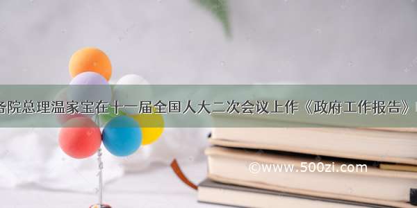 3月5日 国务院总理温家宝在十一届全国人大二次会议上作《政府工作报告》时指出 要加