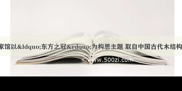 上海世博会中国国家馆以“东方之冠”为构思主题 取自中国古代木结构建筑中的元素----