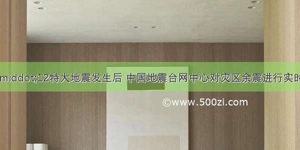 四川省汶川5·12特大地震发生后 中国地震台网中心对灾区余震进行实时监测 对灾区地