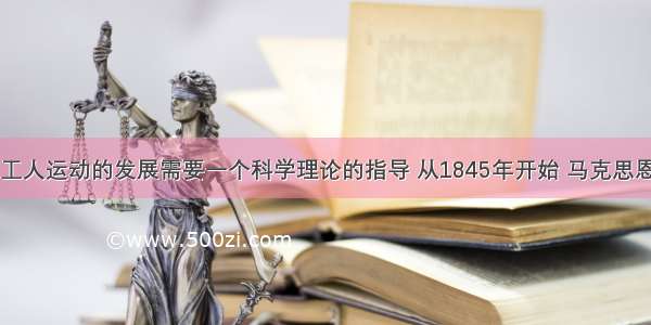 19世纪欧洲工人运动的发展需要一个科学理论的指导 从1845年开始 马克思恩格斯在深入