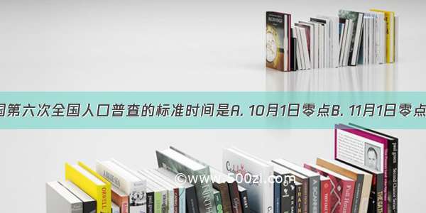 我国第六次全国人口普查的标准时间是A. 10月1日零点B. 11月1日零点C. 