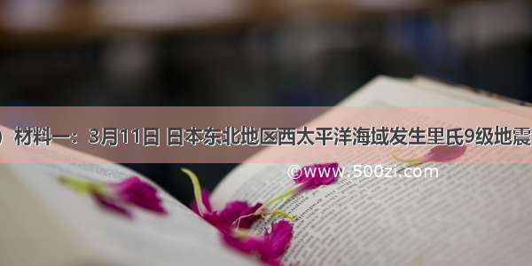 （12分）材料一：3月11日 日本东北地区西太平洋海域发生里氏9级地震 由此引发