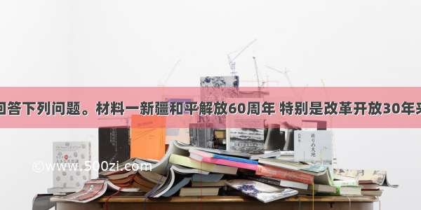 阅读材料 回答下列问题。材料一新疆和平解放60周年 特别是改革开放30年来 经济社会