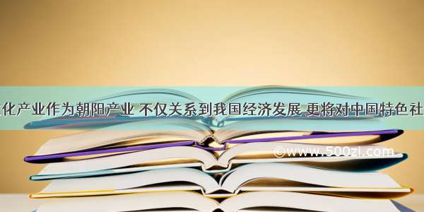 材料一：文化产业作为朝阳产业 不仅关系到我国经济发展 更将对中国特色社会主义事业