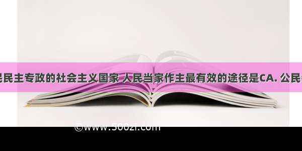 我国是人民民主专政的社会主义国家 人民当家作主最有效的途径是CA. 公民参与民主决