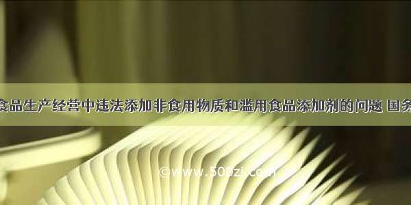 针对当前在食品生产经营中违法添加非食用物质和滥用食品添加剂的问题 国务院办公厅20