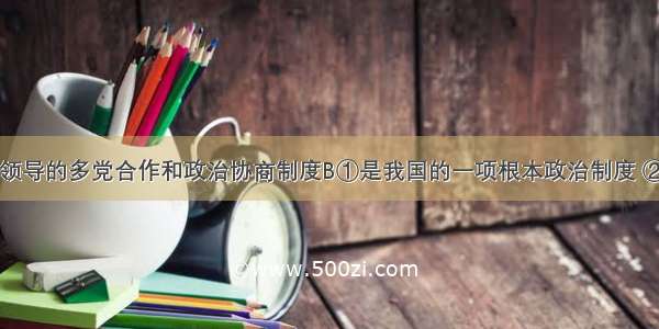 中国共产党领导的多党合作和政治协商制度B①是我国的一项根本政治制度 ②是我国的一