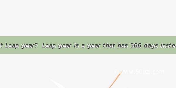 Have you heard about Leap year?  Leap year is a year that has 366 days instead of the usual 365