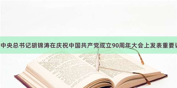 7月1日 中共中央总书记胡锦涛在庆祝中国共产党成立90周年大会上发表重要讲话指出我们