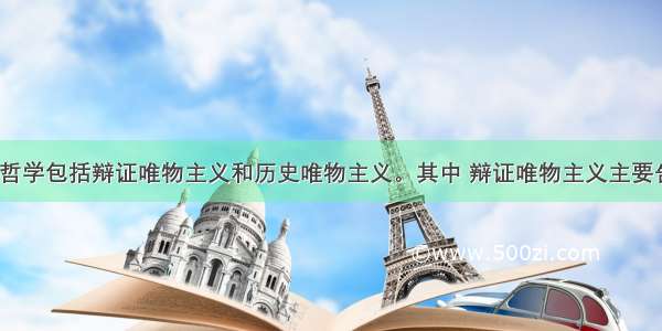 马克思主义哲学包括辩证唯物主义和历史唯物主义。其中 辩证唯物主义主要告诉我们1世