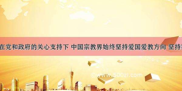 60多年来 在党和政府的关心支持下 中国宗教界始终坚持爱国爱教方向 坚持独立自主自