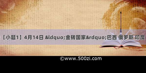 回答下列各题【小题1】4月14日 “金砖国家”巴西 俄罗斯 印度 中国和南非领