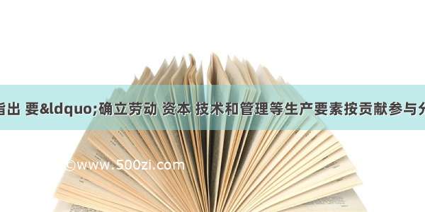 十六大报告指出 要“确立劳动 资本 技术和管理等生产要素按贡献参与分配的原则 完