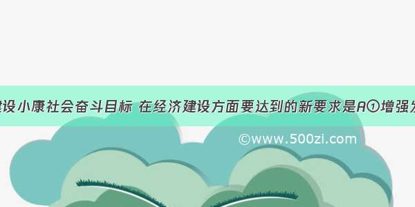 实现全面建设小康社会奋斗目标 在经济建设方面要达到的新要求是A①增强发展协调性 