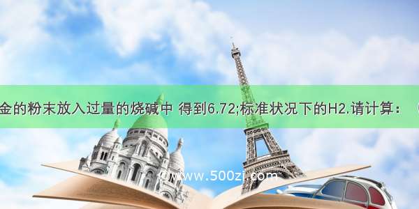 把10.2g镁铝合金的粉末放入过量的烧碱中 得到6.72;标准状况下的H2.请计算：（1）该合金中铝