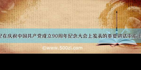 胡锦涛总书记在庆祝中国共产党成立90周年纪念大会上发表的重要讲话中指出 回顾90年中