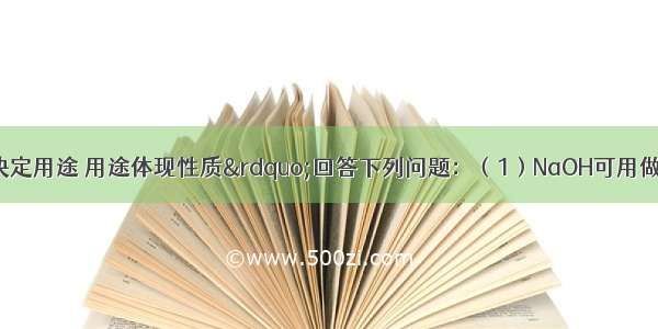 根据“性质决定用途 用途体现性质”回答下列问题：（1）NaOH可用做某些气体的干燥剂