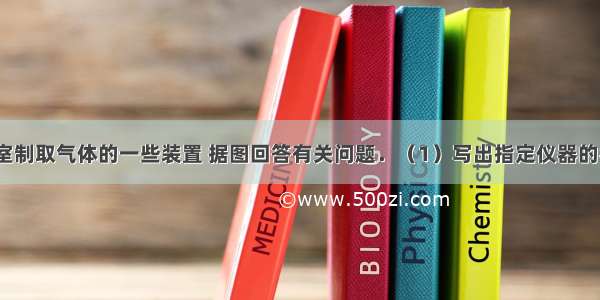 下图是实验室制取气体的一些装置 据图回答有关问题．（1）写出指定仪器的名称：①___