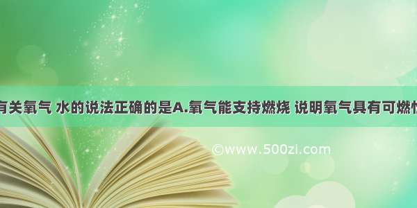 单选题下列有关氧气 水的说法正确的是A.氧气能支持燃烧 说明氧气具有可燃性B.硫在氧气