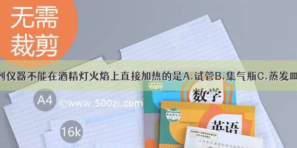 单选题下列仪器不能在酒精灯火焰上直接加热的是A.试管B.集气瓶C.蒸发皿D.燃烧匙