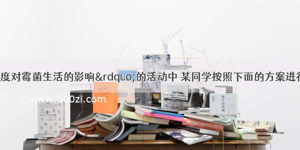 在&ldquo;探究温度对霉菌生活的影响&rdquo;的活动中 某同学按照下面的方案进行实验．（1）你同