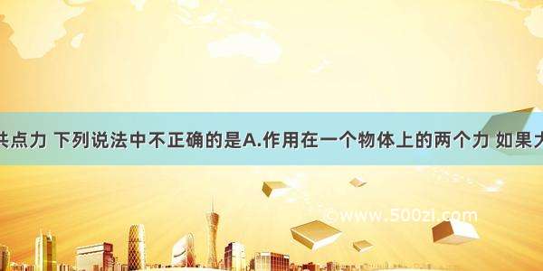 单选题关于共点力 下列说法中不正确的是A.作用在一个物体上的两个力 如果大小相等 方向