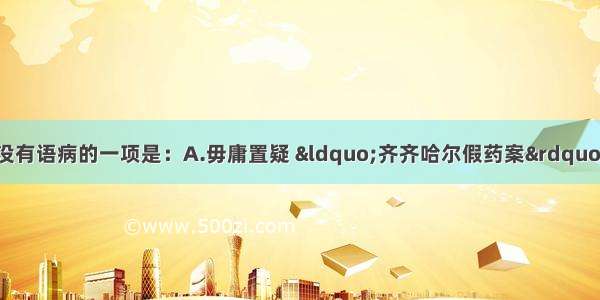 单选题下列各句中没有语病的一项是：A.毋庸置疑 &ldquo;齐齐哈尔假药案&rdquo;暴露了政府药品监