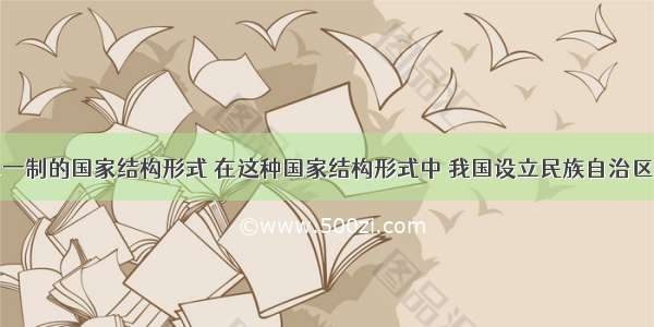 我国实行单一制的国家结构形式 在这种国家结构形式中 我国设立民族自治区和特别行政