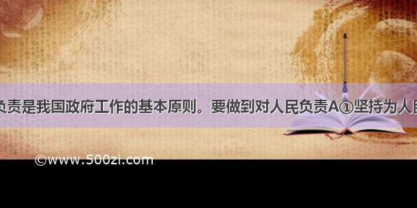 坚持对人民负责是我国政府工作的基本原则。要做到对人民负责A①坚持为人民服务的工作