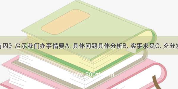 画《事出有因》启示我们办事情要A. 具体问题具体分析B. 实事求是C. 充分发挥主观能