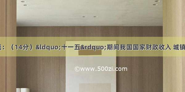 阅读材料 回答问题：（14分）“十一五”期间我国国家财政收入 城镇居民人均可支配收