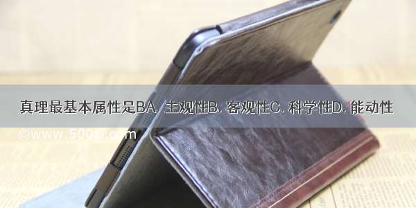 真理最基本属性是BA. 主观性B. 客观性C. 科学性D. 能动性