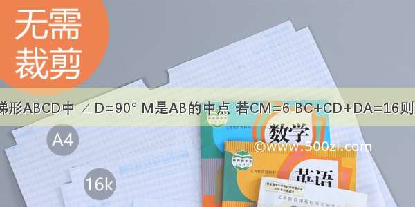 如图 在梯形ABCD中 ∠D=90° M是AB的中点 若CM=6 BC+CD+DA=16则梯形ABC