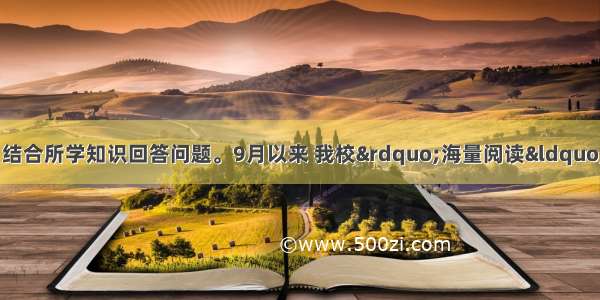 阅读下列材料 结合所学知识回答问题。9月以来 我校&rdquo;海量阅读&ldquo;拉开帷幕。老