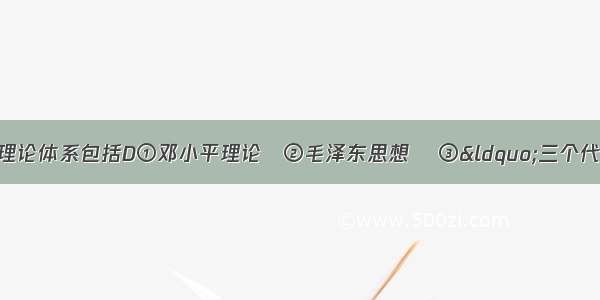 中国特色社会主义理论体系包括D①邓小平理论　②毛泽东思想　 ③“三个代表”重要思