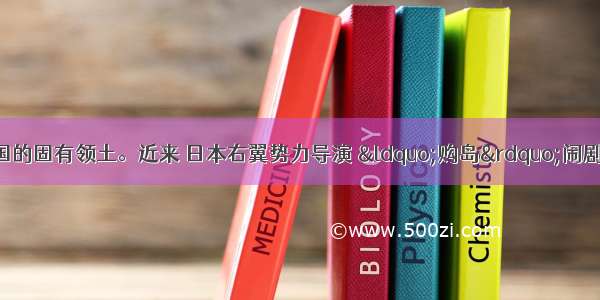 钓鱼岛自古是中国的固有领土。近来 日本右翼势力导演 “购岛”闹剧 严重侵犯了我国