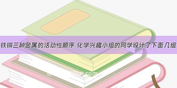 为了探究镁铁铜三种金属的活动性顺序 化学兴趣小组的同学设计了下面几组实验.【方案