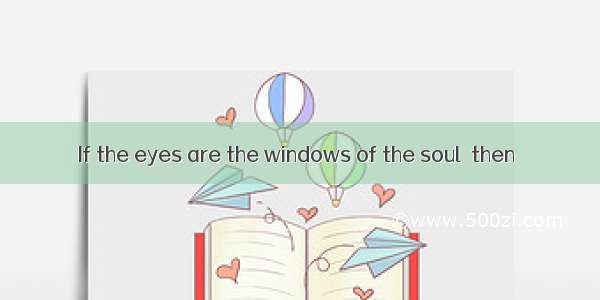 If the eyes are the windows of the soul  then