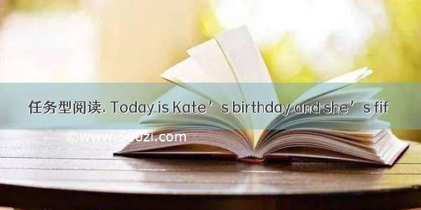 任务型阅读. Today is Kate’s birthday and she’s fif