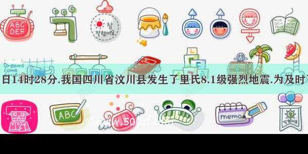 5月12日14时28分.我国四川省汶川县发生了里氏8.1级强烈地震.为及时了解震