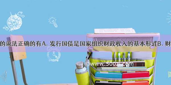 以下对财政的说法正确的有A. 发行国债是国家组织财政收入的基本形式B. 财政的本质是