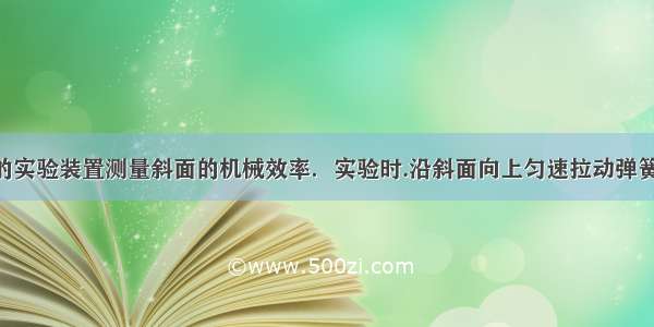 用如图所示的实验装置测量斜面的机械效率．实验时.沿斜面向上匀速拉动弹簧测力计.使木